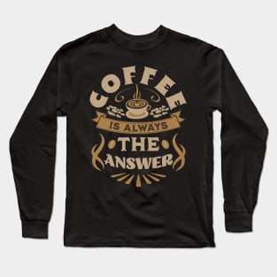 Coffee Is Always The Answer Long Sleeve T-Shirt